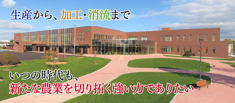 生産から、加工・消流まで　いつの時代も、新たな農業を切り拓く強い力でありたい