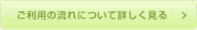 ご利用の流れについて詳しく見る