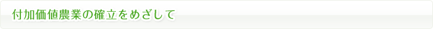 付加価値農業の確立をめざして
