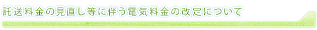 託送料金の見直し等に伴う電気料金の改定について